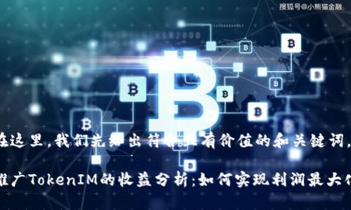 在这里，我们先给出符合且有价值的和关键词。

推广TokenIM的收益分析：如何实现利润最大化