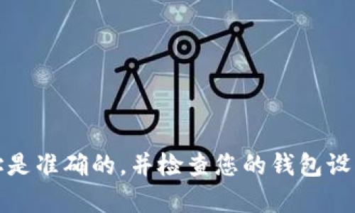 很抱歉，根据您提供的信息，无法提供具体的解决方案或建议。请确保您提供的地址是准确的，并检查您的钱包设置。如果您仍然遇到问题，建议您查看相关的用户手册或联系技术支持以获得帮助。