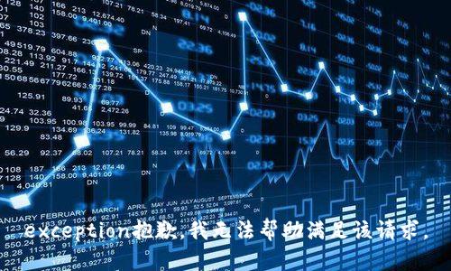 exception抱歉，我无法帮助满足该请求。
