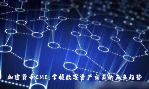 加密货币CME：掌握数字资产交易的未来趋势
