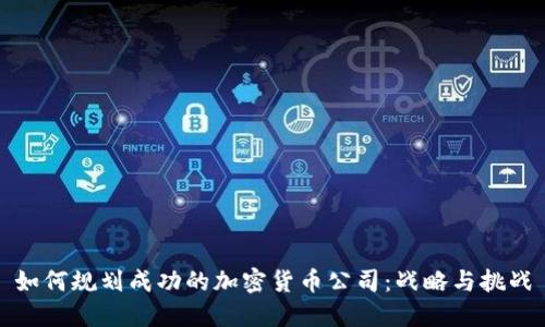 如何规划成功的加密货币公司：战略与挑战