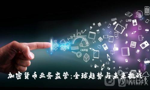 加密货币业务监管：全球趋势与未来挑战