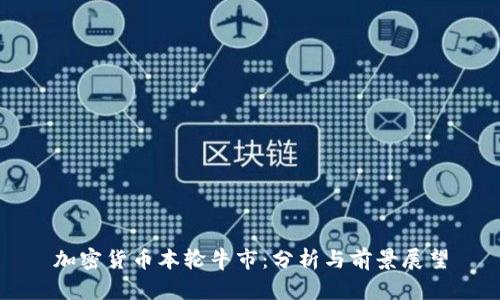 加密货币本轮牛市：分析与前景展望