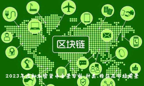 2023年虚拟加密货币全景分析：种类、特征及市场前景