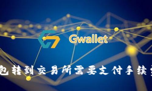 从Tokenim钱包转到交易所需要支付手续费吗？一文解析