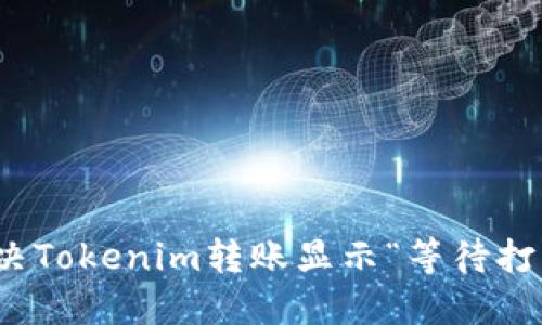 : 如何解决Tokenim转账显示“等待打包”的问题