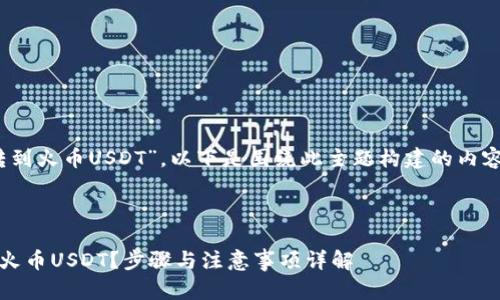 由于您提到“tokenim转到火币USDT”，以下是围绕此主题构建的内容提纲，以及相关的信息。

### 与关键词

如何将Tokenim转移到火币USDT？步骤与注意事项详解