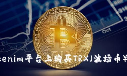 如何在Tokenim平台上购买TRX（波场币）：全面指南