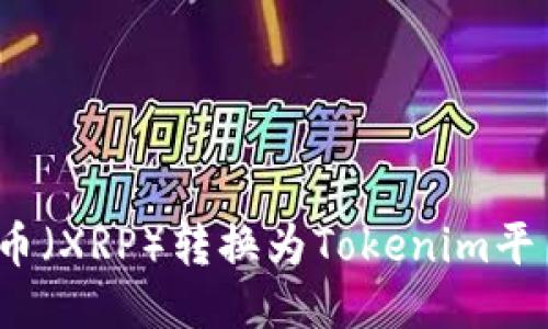 如何将瑞波币（XRP）转换为Tokenim平台中的代币？