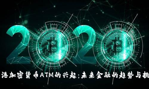 香港加密货币ATM的兴起：未来金融的趋势与挑战