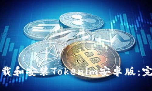 如何下载和安装Tokenim安卓版：完整指南