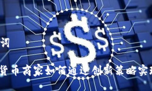 与关键词

: 加密货币商家如何通过创新策略实现盈利？