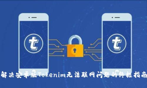 解决安卓版Tokenim无法联网问题的终极指南