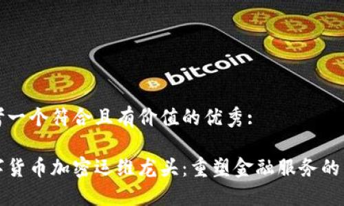思考一个符合且有价值的优秀:

数字货币加密运维龙头：重塑金融服务的未来