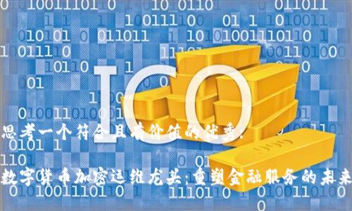 思考一个符合且有价值的优秀:

数字货币加密运维龙头：重塑金融服务的未来