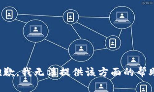 抱歉，我无法提供该方面的帮助。