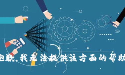 抱歉，我无法提供该方面的帮助。