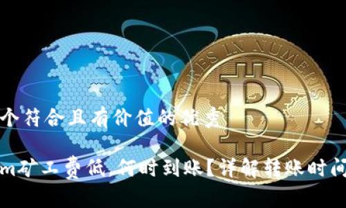 思考一个符合且有价值的优秀

Tokenim矿工费低，何时到账？详解转账时间与费用