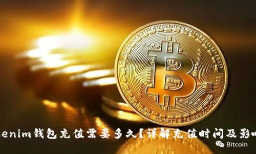 向Tokenim钱包充值需要多久？详解充值时间及影响因素