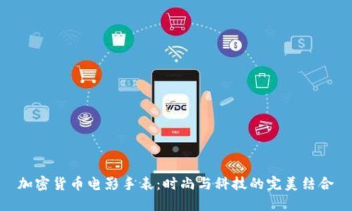 加密货币电影手表：时尚与科技的完美结合