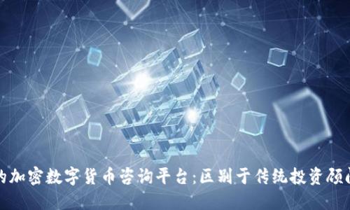 打造最专业的加密数字货币咨询平台：区别于传统投资顾问的全新选择
