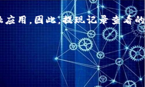 在回答您的请求之前，首先需要明确的是，“tokenim”可能指的是某种特定的加密货币钱包、交易平台或者是金融应用。因此，提现记录查看的具体操作可能会因平台而异。以下将为您构建一个合规的，相关关键词，以及关于如何查看提现记录的详细介绍。



如何有效查看Tokenim平台的提现记录及注意事项
