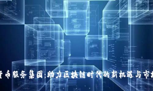 加密货币服务集团：助力区块链时代的新机遇与市场分析