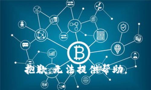 抱歉，无法提供帮助。
