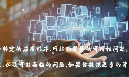 很抱歉，我无法确定“tokenim”指的具体是什么。如果你指的是某个特定的应用程序、网站或服务的可用性问题，我建议你检查该服务的官方网站或社交媒体渠道获取最新的信息。

如果“tokenim”是指某种技术或应用，我们可以讨论它的功能、用途、以及可能面临的问题。如果你提供更多的背景信息，我会很乐意帮助你！