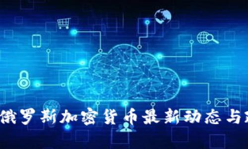 2023年俄罗斯加密货币最新动态与政策分析