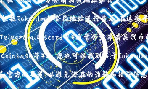 要查看Tokenim（或任何其他加密货币或代币）的地址，您通常可以通过以下几种方式获得相关信息：

1. **官方网站**：访问Tokenim的官方网站，通常在网站的“关于我们”或“项目”部分会有相关地址和信息。

2. **区块链浏览器**：使用如Etherscan、BscScan等区块链浏览器，根据Tokenim的合约地址进行查看。在这些平台上，您可以找到Tokenim的交易记录、持有人信息和其他相关数据。

3. **社交媒体和社区平台**：Tokenim的官方社交媒体（如Twitter、Telegram、Discord等）通常会发布有关代币的最新动态和地址信息。

4. **加密货币交易所**：在提供Tokenim交易的交易所（如Binance、Coinbase等）上，您也可以找到关于Tokenim的详细信息，包括其合约地址。

请注意，在查看和操作任何加密资产时，确保所引用的信息来自可靠和官方的渠道，以避免潜在的诈骗和错误信息。