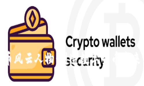 加密货币风云人物：塑造数字货币未来的先锋