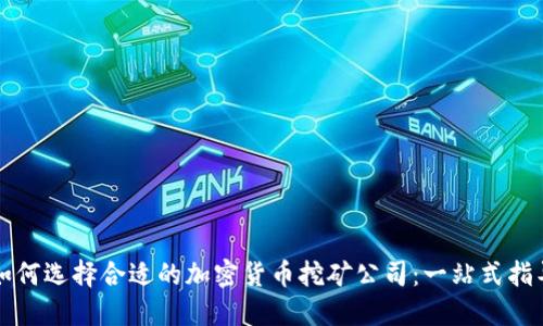 如何选择合适的加密货币挖矿公司：一站式指导