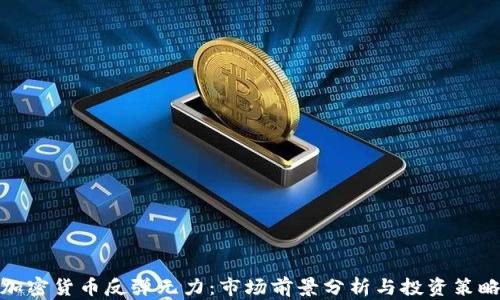 
加密货币反弹无力：市场前景分析与投资策略