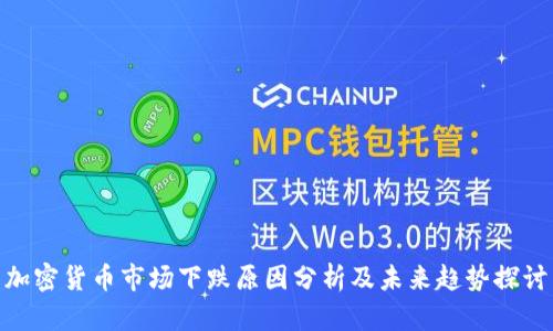 加密货币市场下跌原因分析及未来趋势探讨