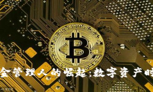 全球首个加密货币基金管理人的崛起：数字资产时代的投资机遇与挑战