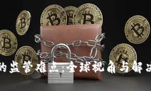 加密货币的监管难点：全球视角与解决方案探讨