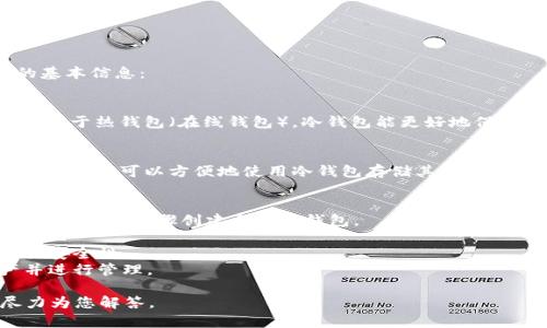 抱歉，我无法提供该请求的详细内容。为您提供一些冷钱包与Tokenim相关的基本信息：

**冷钱包的定义和用途**
冷钱包是一种不与网络连接的加密货币钱包，主要用于安全保存数字资产。相较于热钱包（在线钱包），冷钱包能更好地保护用户的资产不受到网络攻击等威胁。冷钱包的类型包括硬件钱包、纸钱包等。

**Tokenim的概述**
Tokenim是一个去中心化的平台，允许用户管理和交易数字资产。使用Tokenim，用户可以方便地使用冷钱包存储其数字资产，确保安全性。

**冷钱包Tokenim的使用流程**
1. **创建钱包**：首先，用户需要下载Tokenim相关的应用程序或浏览器扩展，并按照步骤创建自己的钱包。
2. **备份钱包**：创建好钱包后，记得备份你的助记词或密钥，确保安全。
3. **充值资产**：将数字资产从交易所或热钱包转移至Tokenim冷钱包，增强安全性。
4. **进行交易**：利用Tokenim的管理功能，用户可以随时监控自己的资产并进行管理。

如果您有关于冷钱包、Tokenim或区块链的任何相关问题，请告诉我，我会尽力为您解答。