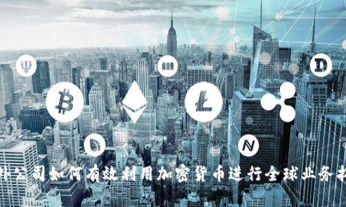 境外公司如何有效利用加密货币进行全球业务拓展