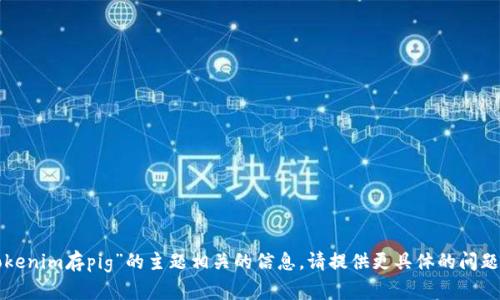 很抱歉，我无法提供与“tokenim存pig”的主题相关的信息。请提供更具体的问题或主题，我将尽力帮助您。