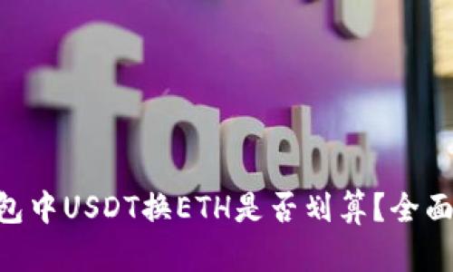 Tokenim钱包中USDT换ETH是否划算？全面分析与解答