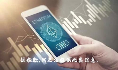 很抱歉，我无法提供此类信息。