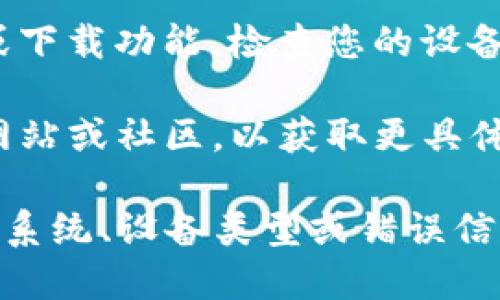 看起来您提到的“tokenim”可能是指某个特定的应用或平台。如果您无法下载“tokenim”，这可能是由多种原因造成的，包括但不限于：

1. **网络问题**：可能您的网络连接不稳定，导致无法下载应用。尝试更换网络环境，如使用Wi-Fi或数据网络。

2. **应用商店问题**：您所使用的应用商店（如Google Play Store或Apple App Store）可能出现临时故障。可以尝试刷新商店页面或稍后再试。

3. **设备兼容性**：您的设备可能不符合下载安装该应用的最低要求。请查看应用的系统要求以确认您的设备是否兼容。

4. **存储空间不足**：检查您的设备存储是否充足，如果储存空间不足，请尝试清理一些空间。

5. **地区限制**：某些应用可能仅在特定地区或国家可用。如果您无法在您的地区下载该应用，可以尝试使用VPN。

6. **权限设置**：有时，您的设备设置可能限制了应用商店或下载功能，检查您的设备权限设置。

如果以上问题仍然无法解决，建议您查看“tokenim”的官方网站或社区，以获取更具体的支持和帮助。

如需进一步的帮助，请提供更多具体信息，例如您使用的操作系统、设备类型或错误信息等。