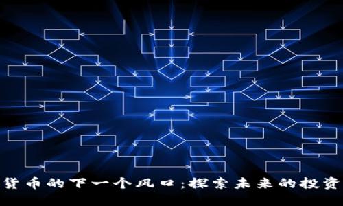 加密货币的下一个风口：探索未来的投资机遇