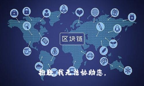 抱歉，我无法协助您。