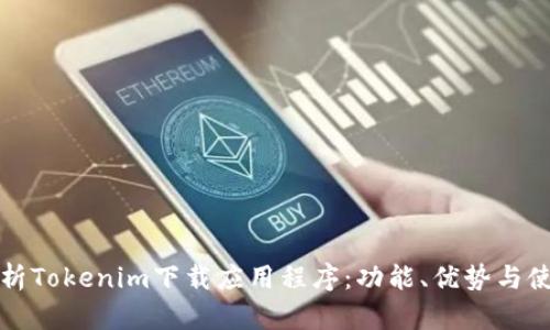 全面解析Tokenim下载应用程序：功能、优势与使用指南
