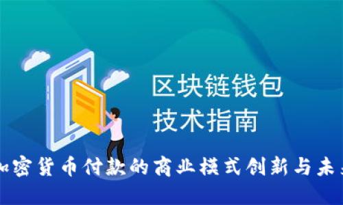 支持加密货币付款的商业模式创新与未来展望