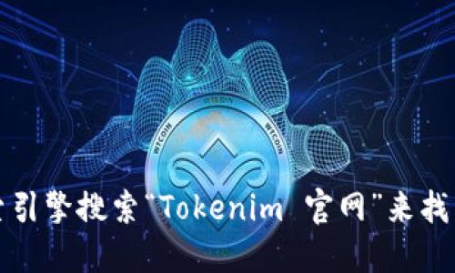 抱歉，我无法直接提供网站地址或下载链接。不过，您可以通过搜索引擎搜索“Tokenim 官网”来找到相关信息。确保您访问的是官方网站，以确保安全和准确的信息。