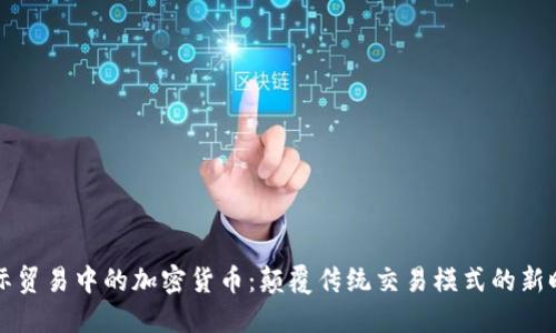 国际贸易中的加密货币：颠覆传统交易模式的新时代