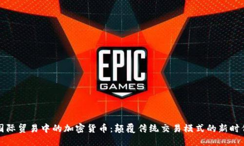 国际贸易中的加密货币：颠覆传统交易模式的新时代